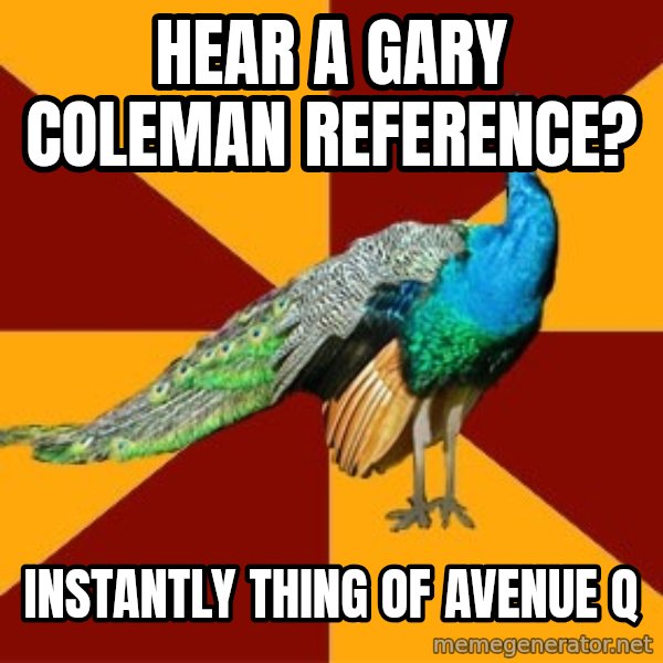 Thespian Peacock meme: Hear a Gary Coleman reference? / Instantly thing of avenue q