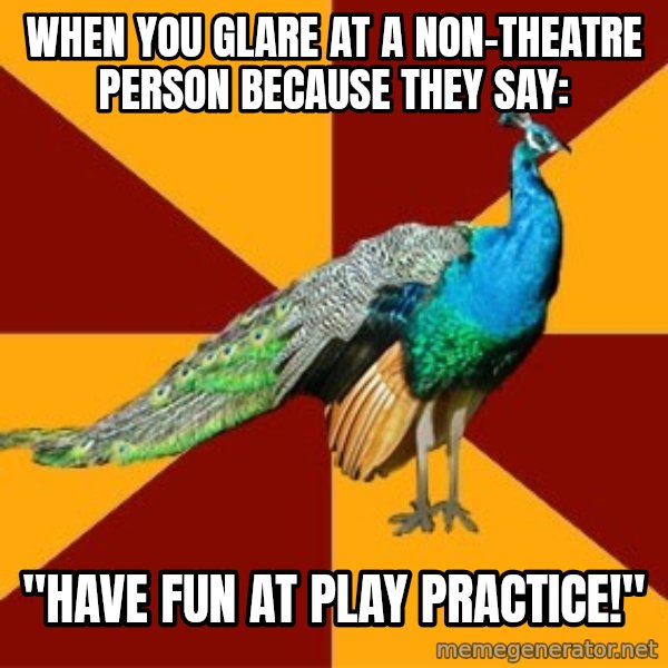 Thespian Peacock meme: When you glare at a non-theatre person because they say: / "Have fun at play practice!"