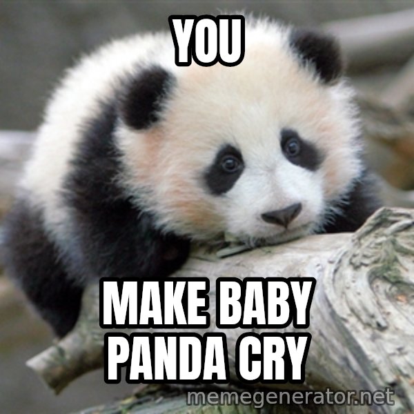 sad panda meme: You / make baby panda cry