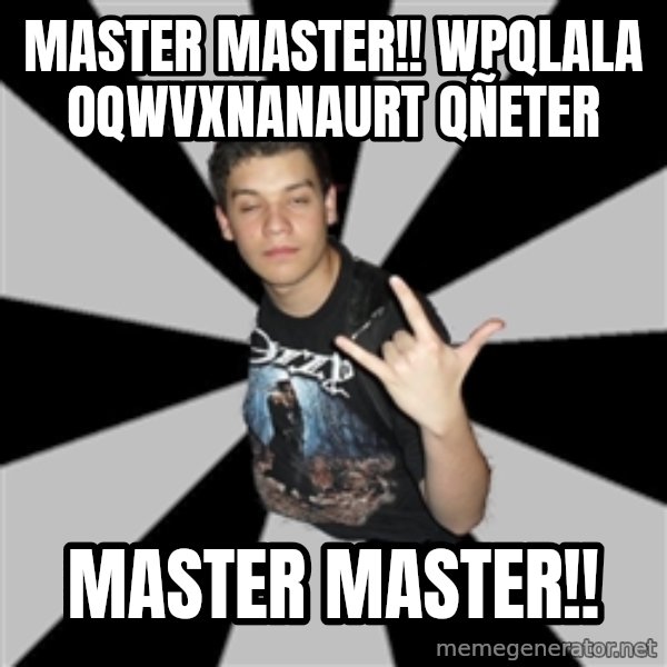Metal Boy From Hell meme: master master!! wpqlala oqwvxnanaurt qñeter / master master!!
