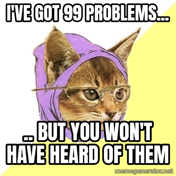 Hipster Kitty meme: I've got 99 problems... / .. but you won't have heard of them