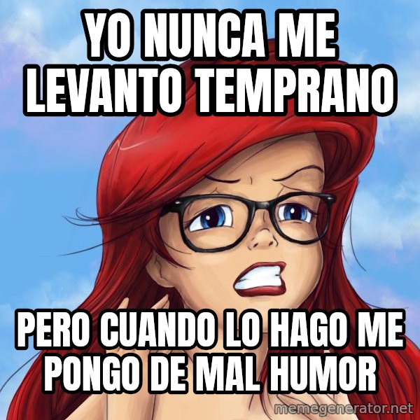 Hipster Ariel meme: Yo nunca me levanto temprano / pero cuando lo hago me pongo de mal humor