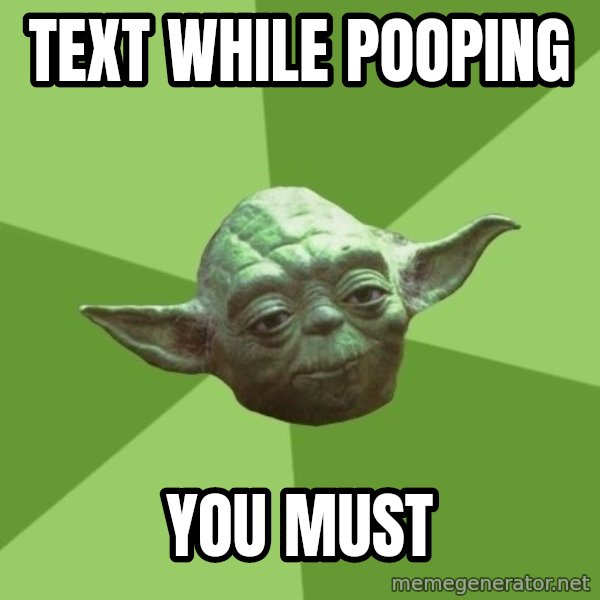 Advice Yoda Gives meme: Text while pooping / you must