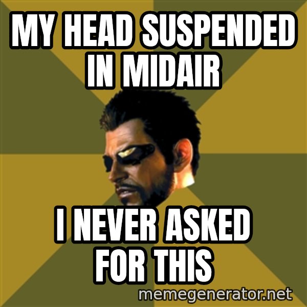 Adam Jensen meme: my head suspended in midair / I never asked for this