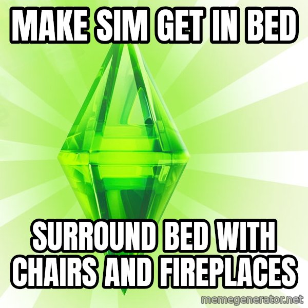 Sims meme: Make sim get in bed / surround bed with chairs and fireplaces