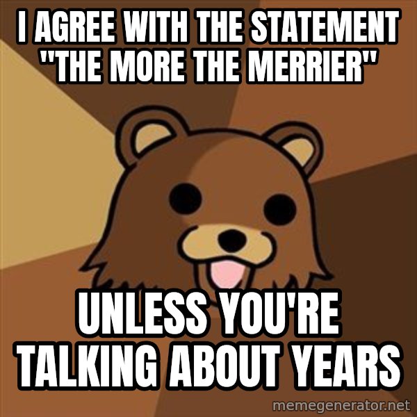 Pedobear meme: I agree with the statement "The more the merrier" / unless you're talking about years