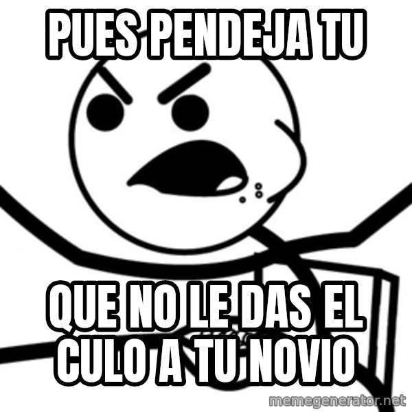 Cereal Guy Furiuos meme: pues pendeja tu / que no le das el culo a tu novio