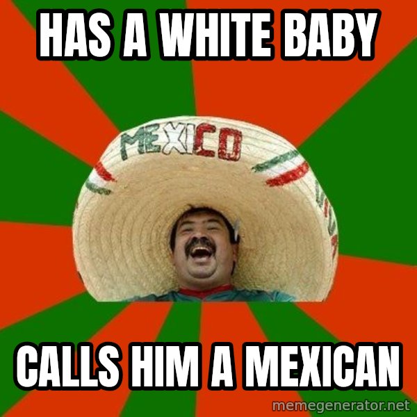 Successful Mexican meme: has a white baby / calls him a mexican