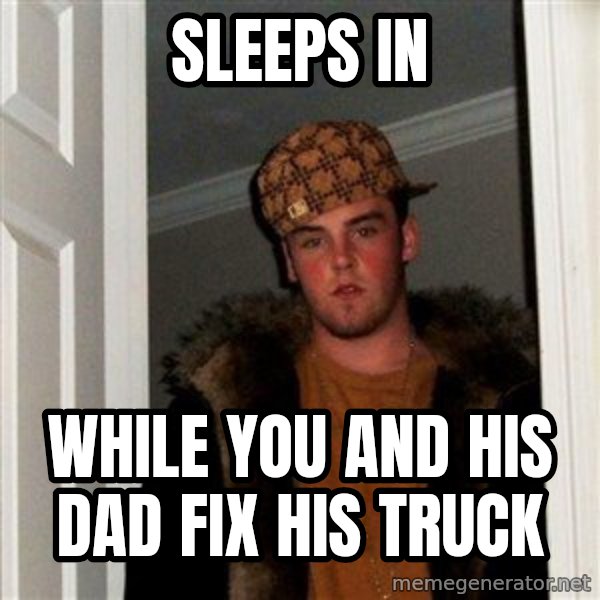 Scumbag Steve meme: Sleeps in / while you and his dad fix his truck