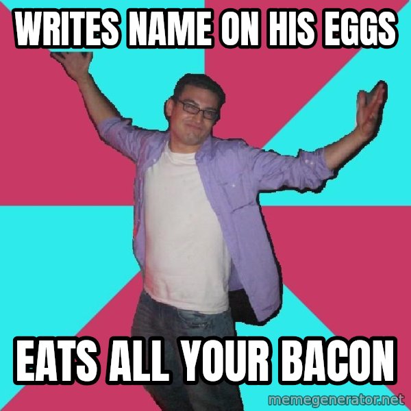 Douchebag Roommate meme: writes name on his eggs / eats all your bacon
