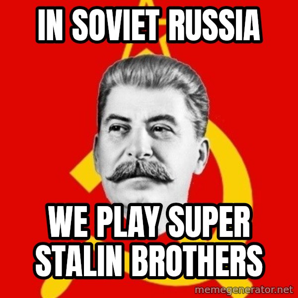 Stalin Says meme: In soviet russia / we play super stalin brothers