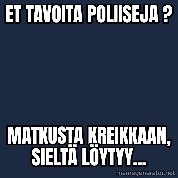 Katainen Perkele meme: et  tavoita  poliiseja ? / Matkusta  Kreikkaan,   sieltä  löytyy...