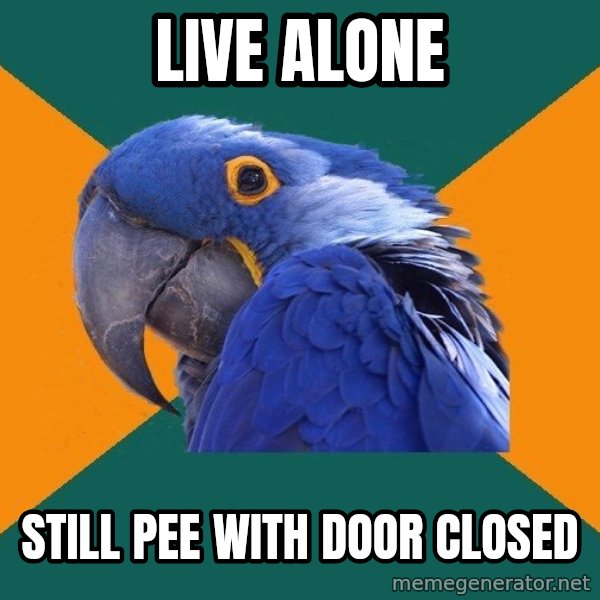 Paranoid Parrot meme: Live alone / still pee with door closed