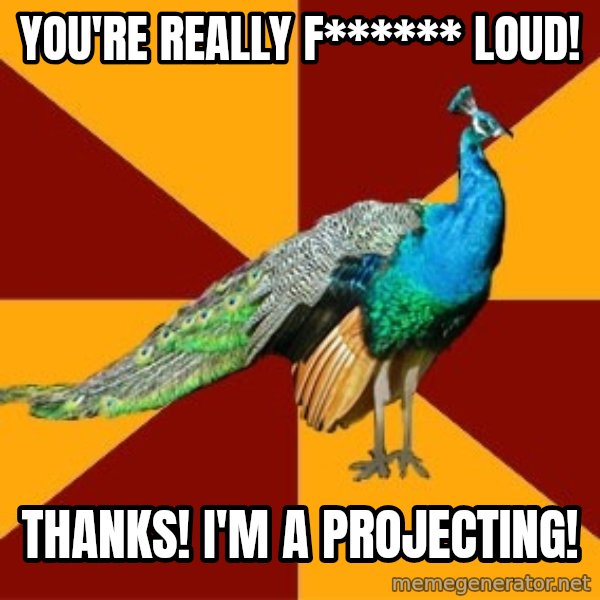 Thespian Peacock meme: YOU'RE REALLY f****** LOUD! / tHANKS! i'M A PROJECTING!