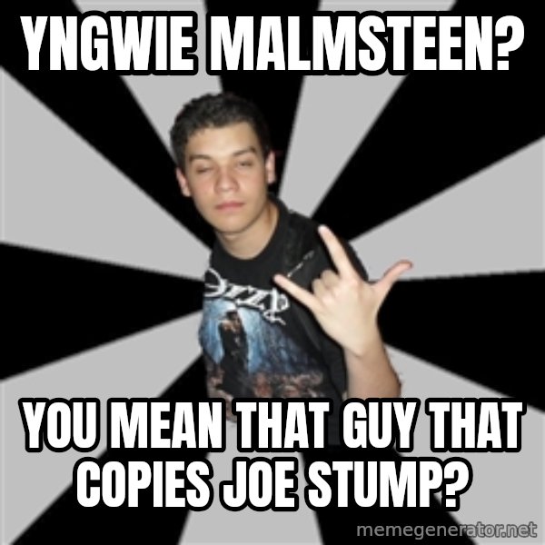 Metal Boy From Hell meme: yngwie malmsteen? / you mean that guy that copies joe stump?