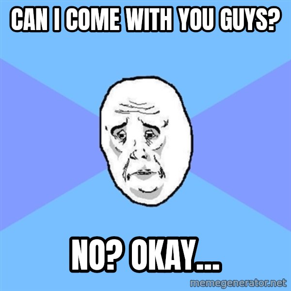 Okay Guy meme: can i come with you guys? / NO? okay...