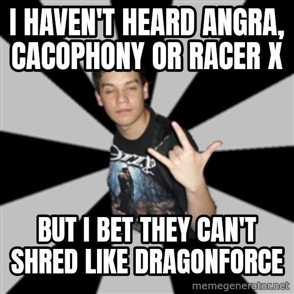 Metal Boy From Hell meme: i haven't heard angra, cacophony or racer x / but i bet they can't shred like dragonforce