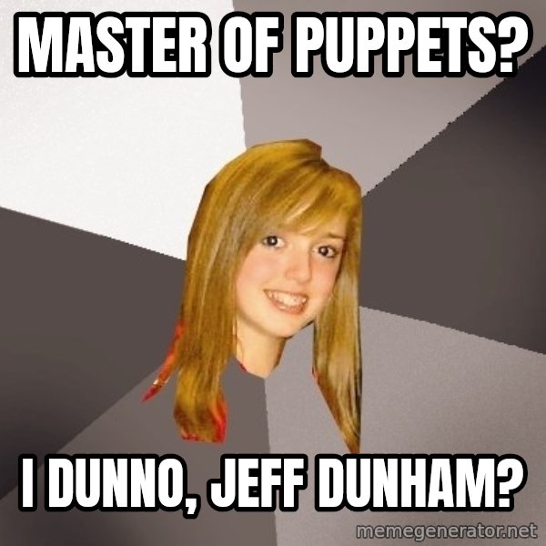 Musically Oblivious 8th Grader meme: master of puppets? / i dunno, Jeff dunham?