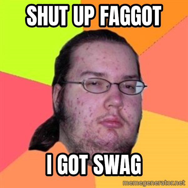 Butthurt Dweller meme: shut up faggot / i got swag