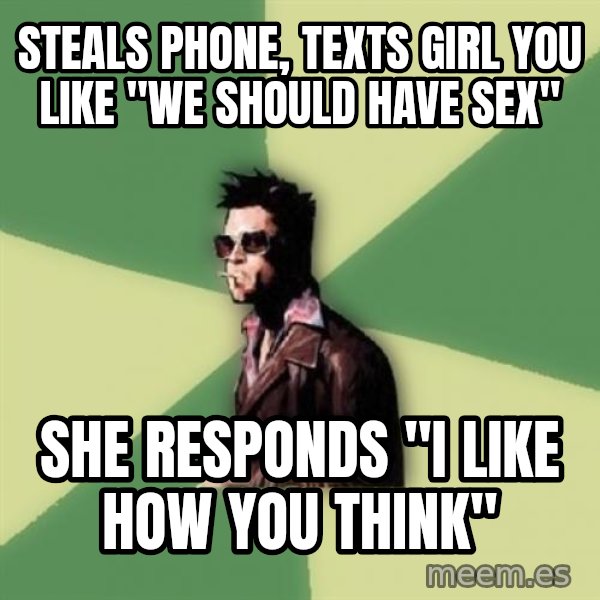 Disruptive Durden meme: sTEALS PHONE, TEXTS GIRL YOU LIKE "WE SHOULD HAVE SEX" / sHE RESPONDS "I LIKE HOW YOU THINK"