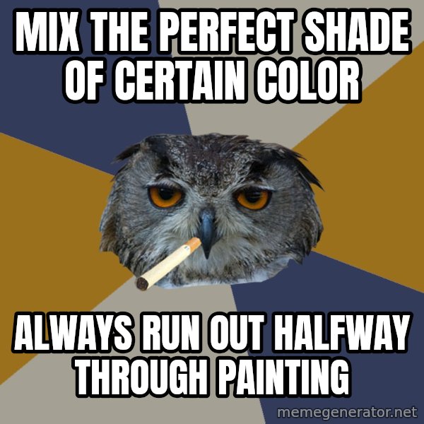 Art Student Owl meme: Mix the perfect shade of certain color / Always run out halfway through painting