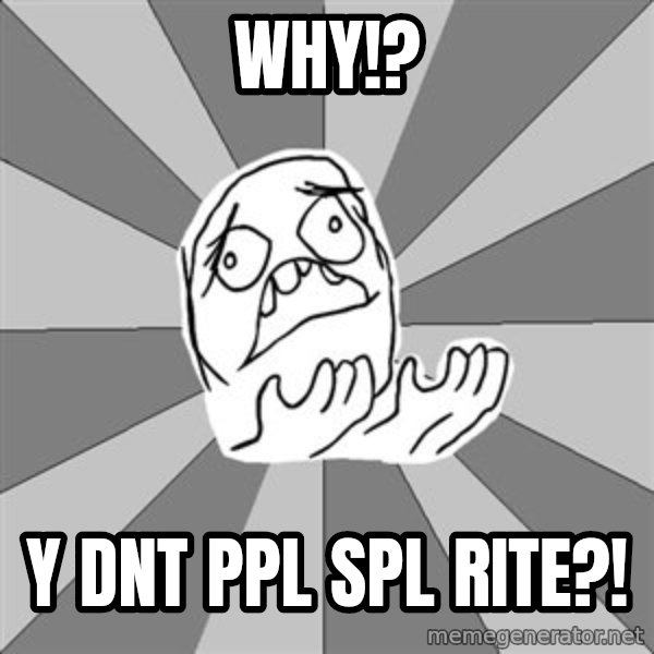 Whyyy??? meme: WHY!? / Y DNT PPL SPL RITE?!