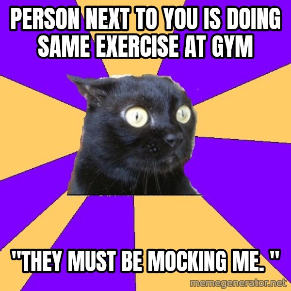 Anxiety Cat meme: Person next to you is doing same exercise at gym / "they must be mocking me. "