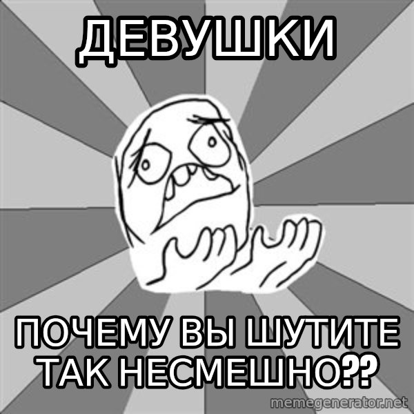 Whyyy??? meme: девушки / почему вы шутите так несмешно??