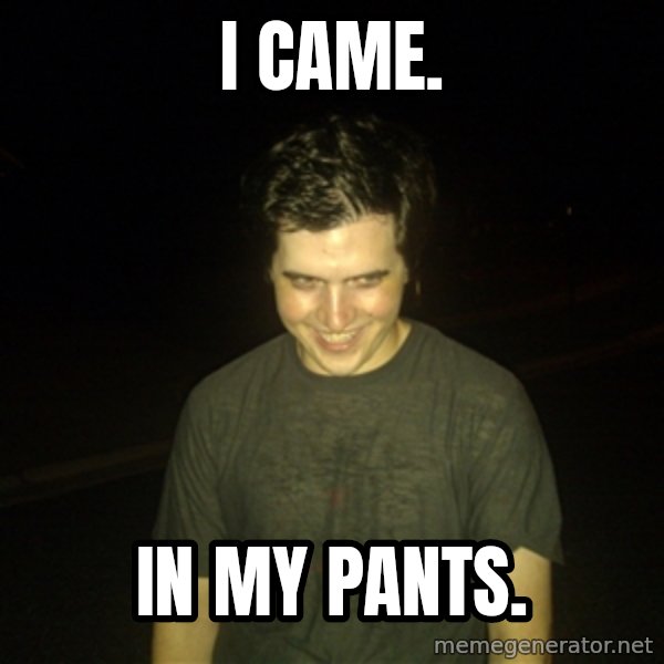 Rapist Edward meme: I came. / In my pants.
