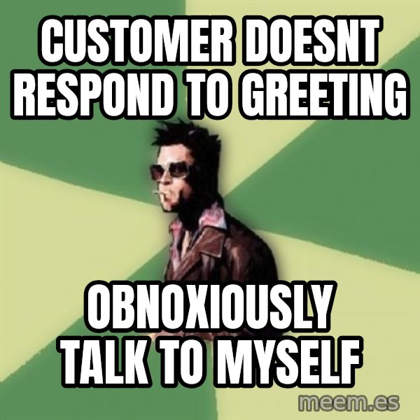 Disruptive Durden meme: customer doesnt respond to greeting / obnoxiously talk to myself