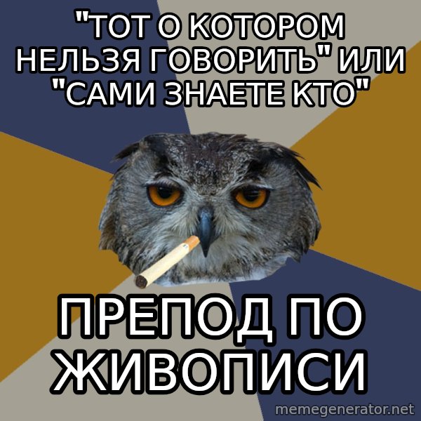 Art Student Owl meme: "тот о котором нельзя говорить" или "сами знаете кто" / препод по живописи