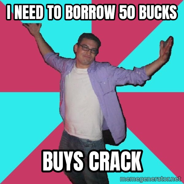 Douchebag Roommate meme: I need to borrow 50 bucks / Buys crack