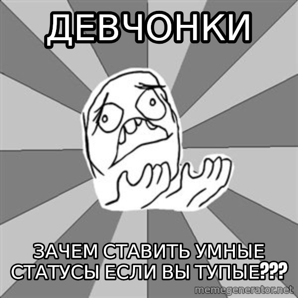 Whyyy??? meme: Девчонки / зачем ставить умные статусы если вы тупые???