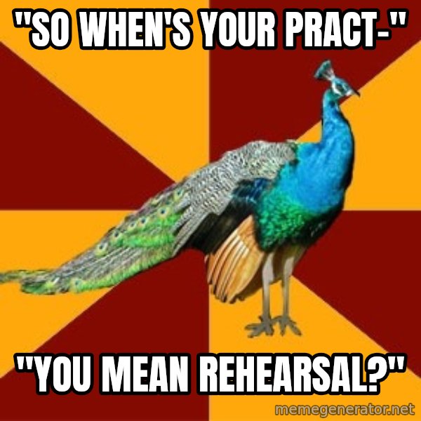 Thespian Peacock meme: "So When's Your Pract-" / "You mean rehearsal?"