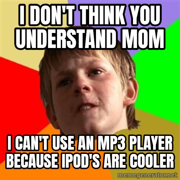 Angry School Boy meme: I DON'T THINK YOU UNDERSTAND MOM / I CAN'T USE AN MP3 PLAYER BECAUSE IPOD'S ARE COOLER
