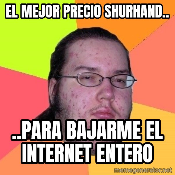 gordo granudo meme: El mejor precio shurhand.. / ..para bajarme el internet entero
