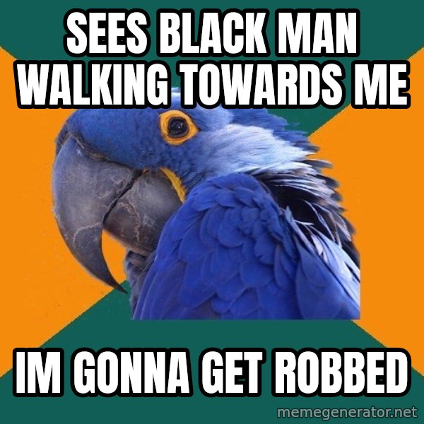 Paranoid Parrot meme: Sees black man walking towards me / im gonna get robbed