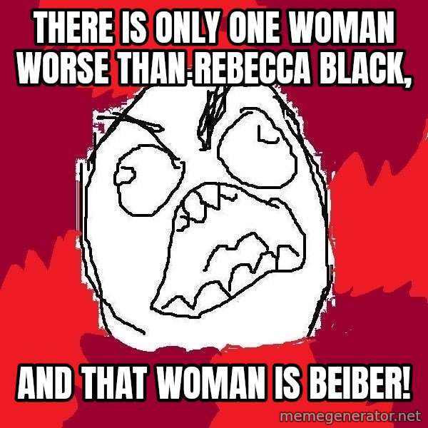 Rage FU meme: There is only one woman worse than rebecca black, / and that woman is BEIBER!
