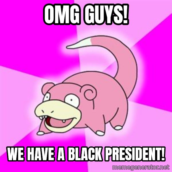 Slowpoke meme: Omg guys! / we have a black president!