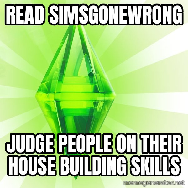 Sims meme: read simsgonewrong / Judge people on their house building skills