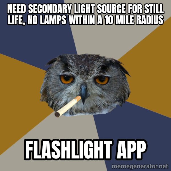 Art Student Owl meme: Need secondary light source for still life, no lamps within a 10 mile radius / flashlight app