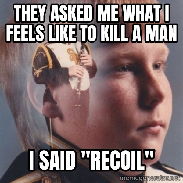 PTSD Clarinet Boy meme: They asked me what i feels like to kill a man / I said "recoil"