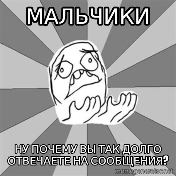 Whyyy??? meme: МАЛЬЧИКИ / НУ ПОЧЕМУ ВЫ ТАК ДОЛГО ОТВЕЧАЕТЕ НА СООБЩЕНИЯ?