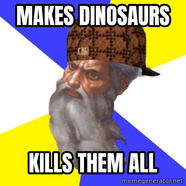 Scumbag God meme: makes dinosaurs / kills them all