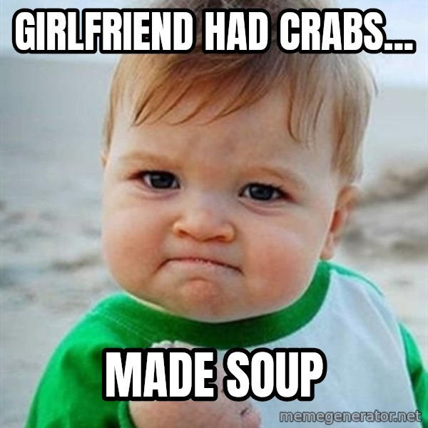 Victory Baby meme: Girlfriend had crabs... / made soup
