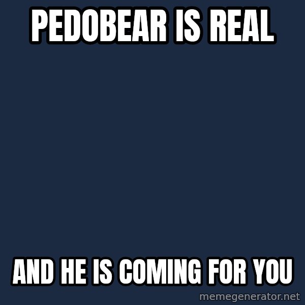 Pedobear meme: pedobear is real / and he is coming for you