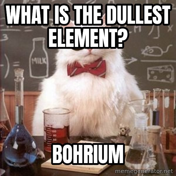 Chemistry Cat meme: What is the dullest element? / Bohrium
