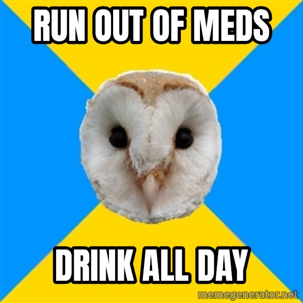 Bipolar Owl meme: Run out of meds / Drink all day