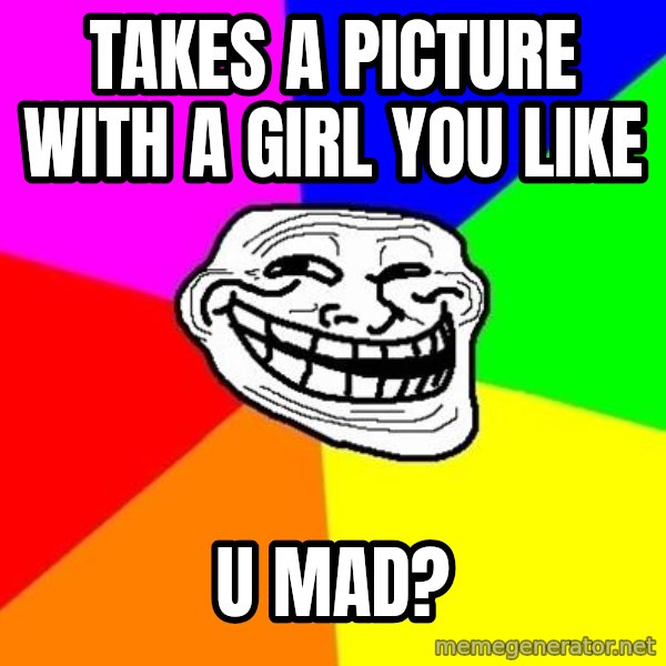 Trollface meme: Takes a picture with a girl you like / u mad?