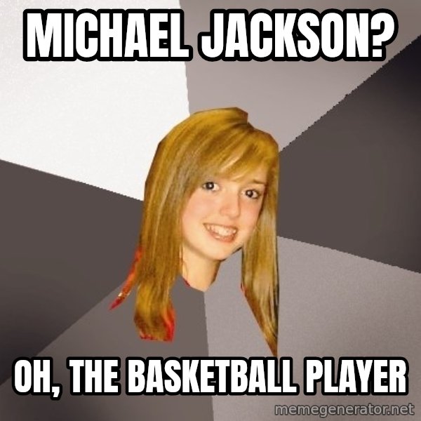 Musically Oblivious 8th Grader meme: michael jackson? / oh, the basketball player